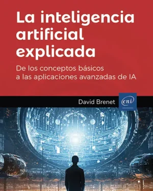 La inteligencia artificial explicada,  De los conceptos básicos a las aplicaciones avanzadas de IA